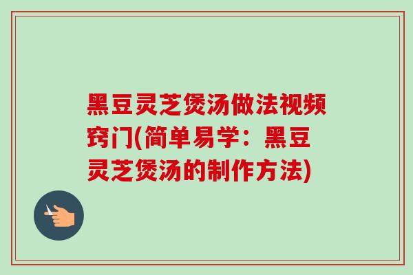黑豆灵芝煲汤做法视频窍门(简单易学:黑豆灵芝煲汤的制作方法)-第1张图片-卓越灵芝孢子粉 黑豆灵芝煲汤做法视频窍门(简单易学:黑豆灵芝煲汤的制作方法)-第1张图片-卓越灵芝孢子粉