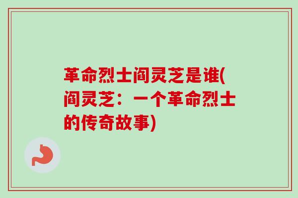 革命烈士阎灵芝是谁(阎灵芝：一个革命烈士的传奇故事)-第1张图片-卓越灵芝孢子粉