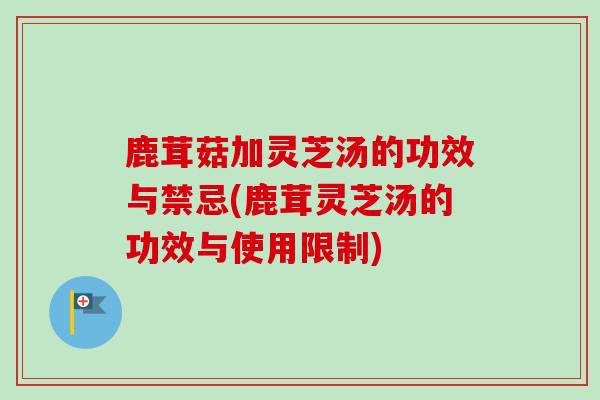 鹿茸菇加灵芝汤的功效与禁忌(鹿茸灵芝汤的功效与使用限制)-第1张图片-卓越灵芝孢子粉 鹿茸菇加灵芝汤的功效与禁忌(鹿茸灵芝汤的功效与使用限制)-第1张图片-卓越灵芝孢子粉