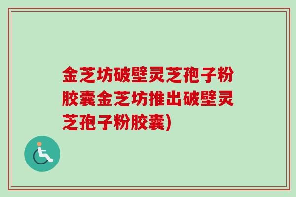 金芝坊破壁灵芝孢子粉胶囊金芝坊推出破壁灵芝孢子粉胶囊)-第1张图片-卓越灵芝孢子粉