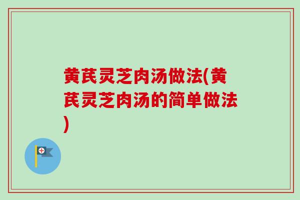 黄芪灵芝肉汤做法(黄芪灵芝肉汤的简单做法)-第1张图片-卓越灵芝孢子粉 黄芪灵芝肉汤做法(黄芪灵芝肉汤的简单做法)-第1张图片-卓越灵芝孢子粉