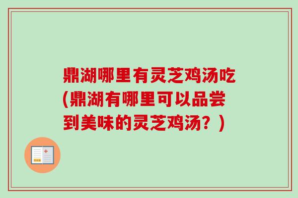 鼎湖哪里有灵芝鸡汤吃(鼎湖有哪里可以品尝到美味的灵芝鸡汤?)-第1张图片-卓越灵芝孢子粉 鼎湖哪里有灵芝鸡汤吃(鼎湖有哪里可以品尝到美味的灵芝鸡汤?)-第1张图片-卓越灵芝孢子粉