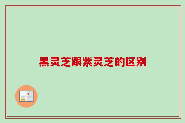 黑灵芝跟紫灵芝的区别-第1张图片-卓越灵芝孢子粉 黑灵芝跟紫灵芝的区别-第1张图片-卓越灵芝孢子粉