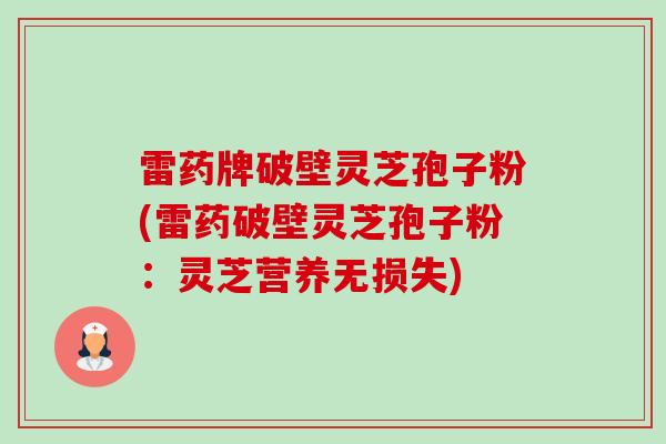雷药牌破壁灵芝孢子粉(雷药破壁灵芝孢子粉:灵芝营养无损失)-第1张图片-卓越灵芝孢子粉 雷药牌破壁灵芝孢子粉(雷药破壁灵芝孢子粉:灵芝营养无损失)-第1张图片-卓越灵芝孢子粉