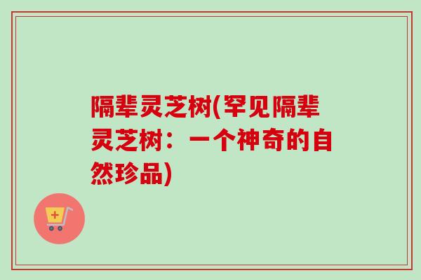 隔辈灵芝树(罕见隔辈灵芝树:一个神奇的自然珍品)-第1张图片-卓越灵芝孢子粉 隔辈灵芝树(罕见隔辈灵芝树:一个神奇的自然珍品)-第1张图片-卓越灵芝孢子粉