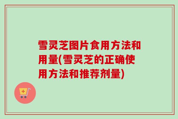 雪灵芝图片食用方法和用量(雪灵芝的正确使用方法和推荐剂量)-第1张图片-卓越灵芝孢子粉 雪灵芝图片食用方法和用量(雪灵芝的正确使用方法和推荐剂量)-第1张图片-卓越灵芝孢子粉