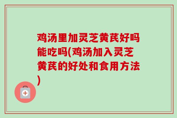 鸡汤里加灵芝黄芪好吗能吃吗(鸡汤加入灵芝黄芪的好处和食用方法)-第1张图片-卓越灵芝孢子粉