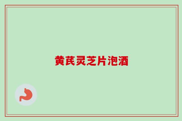 黄芪灵芝片泡酒-第1张图片-卓越灵芝孢子粉 黄芪灵芝片泡酒-第1张图片-卓越灵芝孢子粉