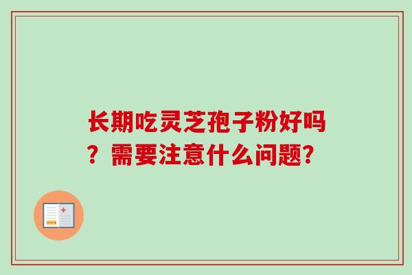 长期吃灵芝孢子粉好吗?需要注意什么问题?-第1张图片-卓越灵芝孢子粉 长期吃灵芝孢子粉好吗?需要注意什么问题?-第1张图片-卓越灵芝孢子粉