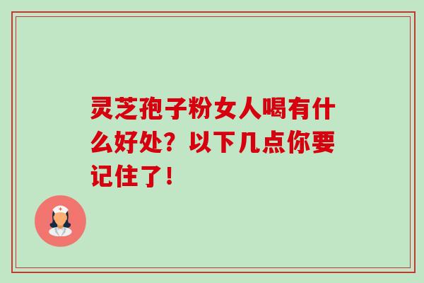 灵芝孢子粉女人喝有什么好处?以下几点你要记住了!-第1张图片-卓越灵芝孢子粉 灵芝孢子粉女人喝有什么好处?以下几点你要记住了!-第1张图片-卓越灵芝孢子粉