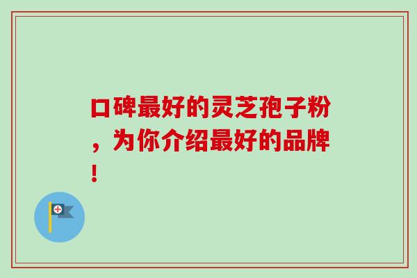 口碑最好的灵芝孢子粉,为你介绍最好的品牌!-第1张图片-卓越灵芝孢子粉 口碑最好的灵芝孢子粉,为你介绍最好的品牌!-第1张图片-卓越灵芝孢子粉