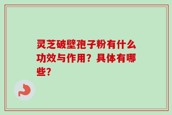 灵芝破壁孢子粉有什么功效与作用？具体有哪些？-第1张图片-卓越灵芝孢子粉