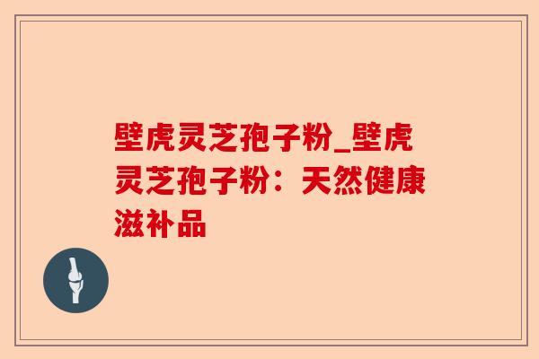 壁虎灵芝孢子粉_壁虎灵芝孢子粉:天然健康滋补品-第1张图片-卓越灵芝孢子粉 壁虎灵芝孢子粉_壁虎灵芝孢子粉:天然健康滋补品-第1张图片-卓越灵芝孢子粉
