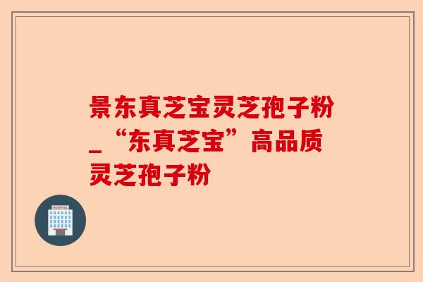 景东真芝宝灵芝孢子粉_“东真芝宝”高品质灵芝孢子粉-第1张图片-卓越灵芝孢子粉 景东真芝宝灵芝孢子粉_“东真芝宝”高品质灵芝孢子粉-第1张图片-卓越灵芝孢子粉