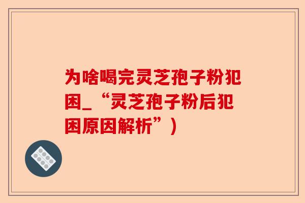 为啥喝完灵芝孢子粉犯困_“灵芝孢子粉后犯困原因解析”)-第1张图片-卓越灵芝孢子粉 为啥喝完灵芝孢子粉犯困_“灵芝孢子粉后犯困原因解析”)-第1张图片-卓越灵芝孢子粉
