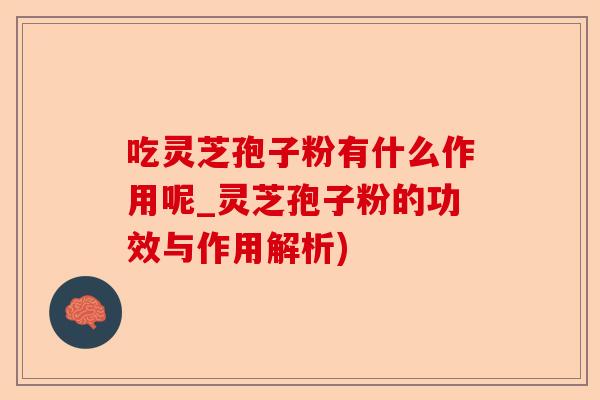 吃灵芝孢子粉有什么作用呢_灵芝孢子粉的功效与作用解析)-第1张图片-卓越灵芝孢子粉 吃灵芝孢子粉有什么作用呢_灵芝孢子粉的功效与作用解析)-第1张图片-卓越灵芝孢子粉