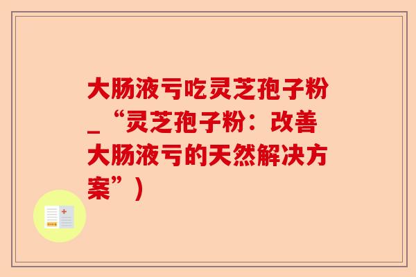 大肠液亏吃灵芝孢子粉_“灵芝孢子粉:改善大肠液亏的天然解决方案”)-第1张图片-卓越灵芝孢子粉 大肠液亏吃灵芝孢子粉_“灵芝孢子粉:改善大肠液亏的天然解决方案”)-第1张图片-卓越灵芝孢子粉