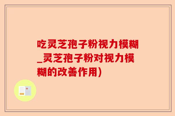 吃灵芝孢子粉视力模糊_灵芝孢子粉对视力模糊的改善作用)-第1张图片-卓越灵芝孢子粉 吃灵芝孢子粉视力模糊_灵芝孢子粉对视力模糊的改善作用)-第1张图片-卓越灵芝孢子粉