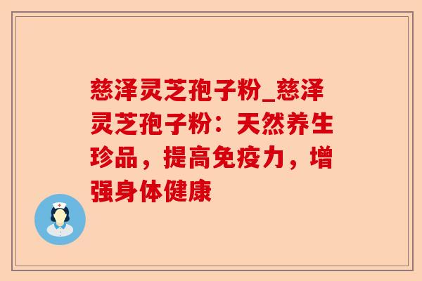 慈泽灵芝孢子粉_慈泽灵芝孢子粉:天然养生珍品,提高免疫力,增强身体健康-第1张图片-卓越灵芝孢子粉 慈泽灵芝孢子粉_慈泽灵芝孢子粉:天然养生珍品,提高免疫力,增强身体健康-第1张图片-卓越灵芝孢子粉