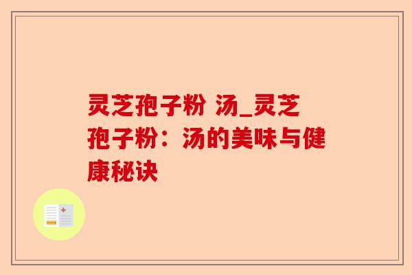 灵芝孢子粉 汤_灵芝孢子粉:汤的美味与健康秘诀-第1张图片-卓越灵芝孢子粉 灵芝孢子粉 汤_灵芝孢子粉:汤的美味与健康秘诀-第1张图片-卓越灵芝孢子粉