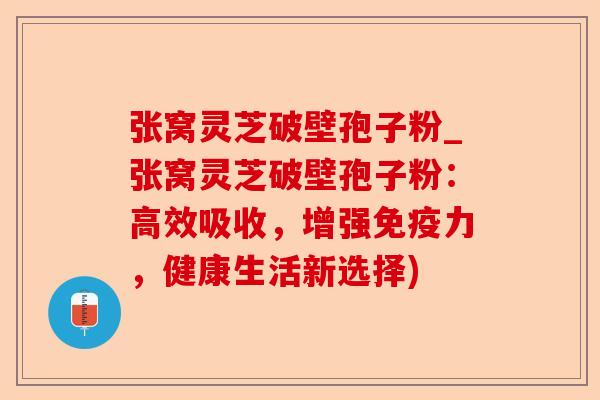 张窝灵芝破壁孢子粉_张窝灵芝破壁孢子粉:高效吸收,增强免疫力,健康生活新选择)-第1张图片-卓越灵芝孢子粉 张窝灵芝破壁孢子粉_张窝灵芝破壁孢子粉:高效吸收,增强免疫力,健康生活新选择)-第1张图片-卓越灵芝孢子粉