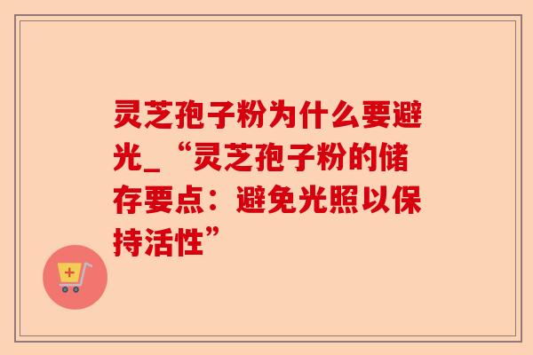 灵芝孢子粉为什么要避光_“灵芝孢子粉的储存要点:避免光照以保持活性”-第1张图片-卓越灵芝孢子粉 灵芝孢子粉为什么要避光_“灵芝孢子粉的储存要点:避免光照以保持活性”-第1张图片-卓越灵芝孢子粉