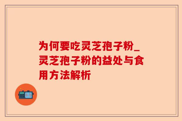为何要吃灵芝孢子粉_灵芝孢子粉的益处与食用方法解析-第1张图片-卓越灵芝孢子粉 为何要吃灵芝孢子粉_灵芝孢子粉的益处与食用方法解析-第1张图片-卓越灵芝孢子粉