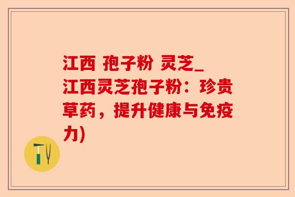 江西 孢子粉 灵芝_江西灵芝孢子粉:珍贵草药,提升健康与免疫力)-第1张图片-卓越灵芝孢子粉 江西 孢子粉 灵芝_江西灵芝孢子粉:珍贵草药,提升健康与免疫力)-第1张图片-卓越灵芝孢子粉