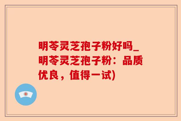 明苓灵芝孢子粉好吗_明苓灵芝孢子粉:品质优良,值得一试)-第1张图片-卓越灵芝孢子粉 明苓灵芝孢子粉好吗_明苓灵芝孢子粉:品质优良,值得一试)-第1张图片-卓越灵芝孢子粉