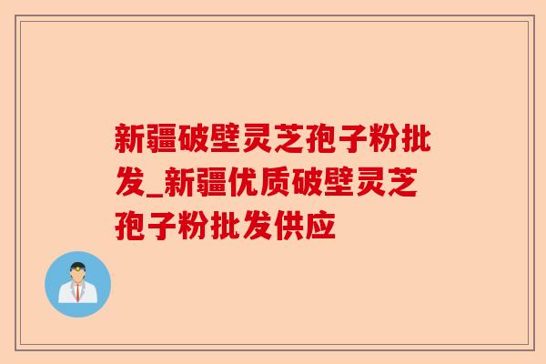 新疆破壁灵芝孢子粉批发_新疆优质破壁灵芝孢子粉批发供应-第1张图片-卓越灵芝孢子粉 新疆破壁灵芝孢子粉批发_新疆优质破壁灵芝孢子粉批发供应-第1张图片-卓越灵芝孢子粉