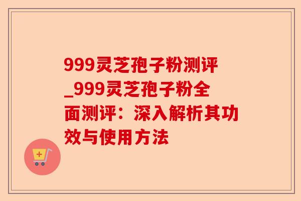 999灵芝孢子粉测评_999灵芝孢子粉全面测评：深入解析其功效与使用方法-第1张图片-卓越灵芝孢子粉