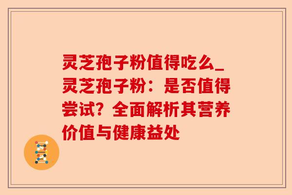 灵芝孢子粉值得吃么_灵芝孢子粉:是否值得尝试?全面解析其营养价值与健康益处-第1张图片-卓越灵芝孢子粉 灵芝孢子粉值得吃么_灵芝孢子粉:是否值得尝试?全面解析其营养价值与健康益处-第1张图片-卓越灵芝孢子粉