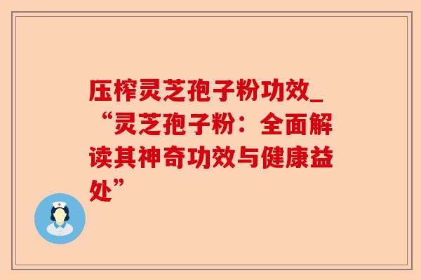 压榨灵芝孢子粉功效_“灵芝孢子粉:全面解读其神奇功效与健康益处”-第1张图片-卓越灵芝孢子粉 压榨灵芝孢子粉功效_“灵芝孢子粉:全面解读其神奇功效与健康益处”-第1张图片-卓越灵芝孢子粉