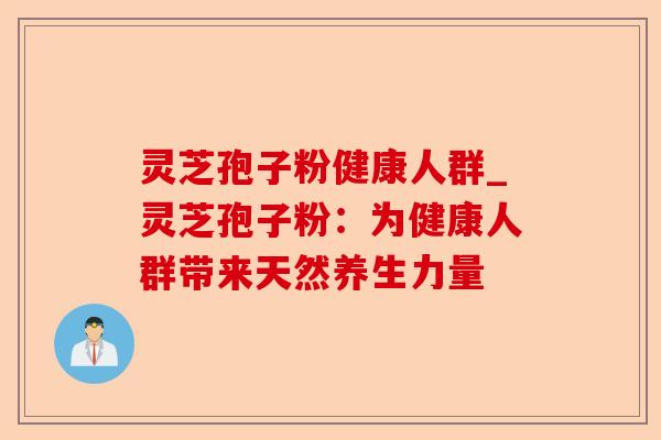 灵芝孢子粉健康人群_灵芝孢子粉:为健康人群带来天然养生力量-第1张图片-卓越灵芝孢子粉 灵芝孢子粉健康人群_灵芝孢子粉:为健康人群带来天然养生力量-第1张图片-卓越灵芝孢子粉