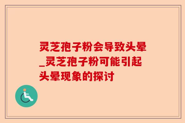 灵芝孢子粉会导致头晕_灵芝孢子粉可能引起头晕现象的探讨-第1张图片-卓越灵芝孢子粉