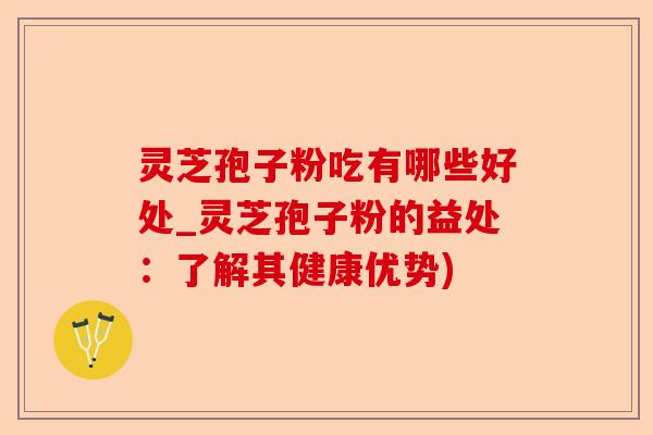 灵芝孢子粉吃有哪些好处_灵芝孢子粉的益处：了解其健康优势)-第1张图片-卓越灵芝孢子粉