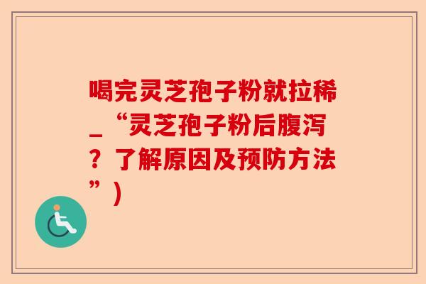 喝完灵芝孢子粉就拉稀_“灵芝孢子粉后腹泻?了解原因及预防方法”)-第1张图片-卓越灵芝孢子粉 喝完灵芝孢子粉就拉稀_“灵芝孢子粉后腹泻?了解原因及预防方法”)-第1张图片-卓越灵芝孢子粉