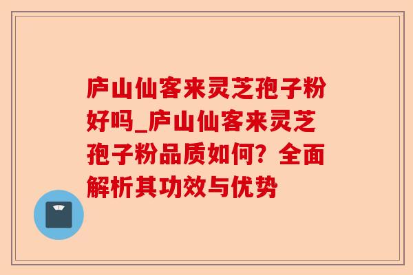 庐山仙客来灵芝孢子粉好吗_庐山仙客来灵芝孢子粉品质如何?全面解析其功效与优势-第1张图片-卓越灵芝孢子粉 庐山仙客来灵芝孢子粉好吗_庐山仙客来灵芝孢子粉品质如何?全面解析其功效与优势-第1张图片-卓越灵芝孢子粉