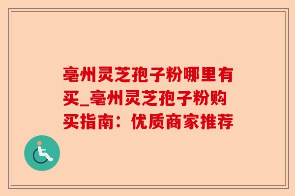 亳州灵芝孢子粉哪里有买_亳州灵芝孢子粉购买指南：优质商家推荐-第1张图片-卓越灵芝孢子粉