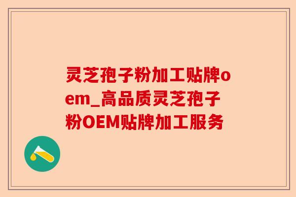 灵芝孢子粉加工贴牌oem_高品质灵芝孢子粉OEM贴牌加工服务-第1张图片-卓越灵芝孢子粉 灵芝孢子粉加工贴牌oem_高品质灵芝孢子粉OEM贴牌加工服务-第1张图片-卓越灵芝孢子粉