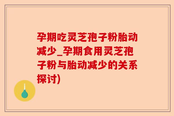孕期吃灵芝孢子粉胎动减少_孕期食用灵芝孢子粉与胎动减少的关系探讨)-第1张图片-卓越灵芝孢子粉 孕期吃灵芝孢子粉胎动减少_孕期食用灵芝孢子粉与胎动减少的关系探讨)-第1张图片-卓越灵芝孢子粉