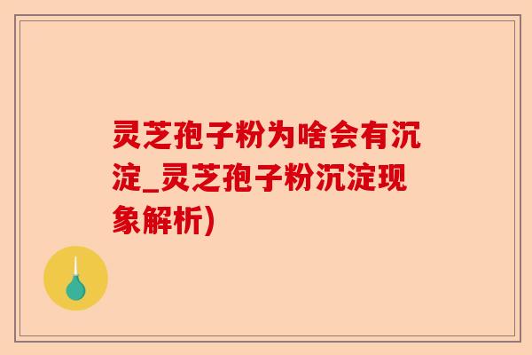 灵芝孢子粉为啥会有沉淀_灵芝孢子粉沉淀现象解析)-第1张图片-卓越灵芝孢子粉 灵芝孢子粉为啥会有沉淀_灵芝孢子粉沉淀现象解析)-第1张图片-卓越灵芝孢子粉