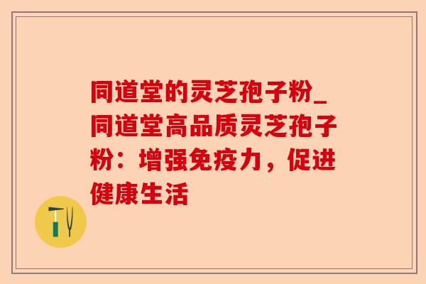 同道堂的灵芝孢子粉_同道堂高品质灵芝孢子粉:增强免疫力,促进健康生活-第1张图片-卓越灵芝孢子粉 同道堂的灵芝孢子粉_同道堂高品质灵芝孢子粉:增强免疫力,促进健康生活-第1张图片-卓越灵芝孢子粉