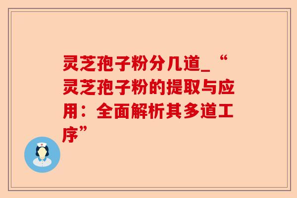 灵芝孢子粉分几道_“灵芝孢子粉的提取与应用:全面解析其多道工序”-第1张图片-卓越灵芝孢子粉 灵芝孢子粉分几道_“灵芝孢子粉的提取与应用:全面解析其多道工序”-第1张图片-卓越灵芝孢子粉
