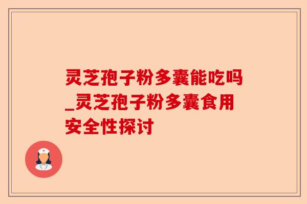 灵芝孢子粉多囊能吃吗_灵芝孢子粉多囊食用安全性探讨-第1张图片-卓越灵芝孢子粉 灵芝孢子粉多囊能吃吗_灵芝孢子粉多囊食用安全性探讨-第1张图片-卓越灵芝孢子粉