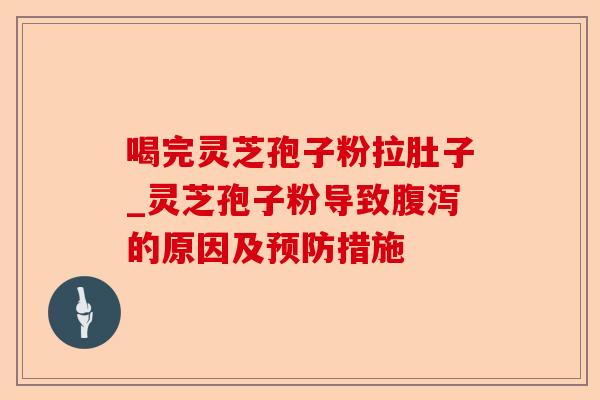 喝完灵芝孢子粉拉肚子_灵芝孢子粉导致腹泻的原因及预防措施-第1张图片-卓越灵芝孢子粉 喝完灵芝孢子粉拉肚子_灵芝孢子粉导致腹泻的原因及预防措施-第1张图片-卓越灵芝孢子粉