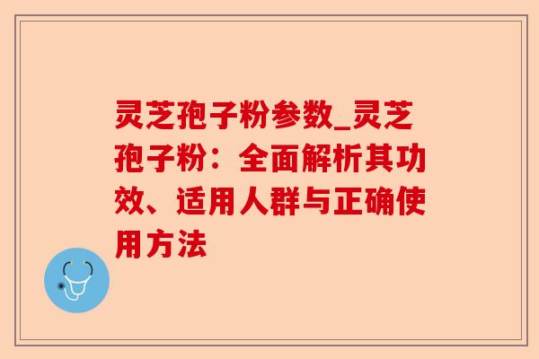 灵芝孢子粉参数_灵芝孢子粉:全面解析其功效、适用人群与正确使用方法-第1张图片-卓越灵芝孢子粉 灵芝孢子粉参数_灵芝孢子粉:全面解析其功效、适用人群与正确使用方法-第1张图片-卓越灵芝孢子粉