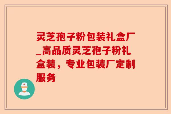 灵芝孢子粉包装礼盒厂_高品质灵芝孢子粉礼盒装,专业包装厂定制服务-第1张图片-卓越灵芝孢子粉 灵芝孢子粉包装礼盒厂_高品质灵芝孢子粉礼盒装,专业包装厂定制服务-第1张图片-卓越灵芝孢子粉
