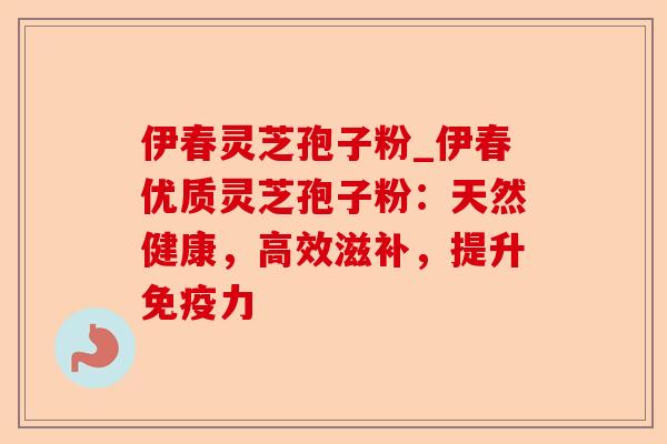 伊春灵芝孢子粉_伊春优质灵芝孢子粉:天然健康,高效滋补,提升免疫力-第1张图片-卓越灵芝孢子粉 伊春灵芝孢子粉_伊春优质灵芝孢子粉:天然健康,高效滋补,提升免疫力-第1张图片-卓越灵芝孢子粉