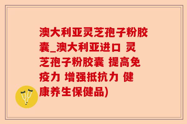 澳大利亚灵芝孢子粉胶囊_澳大利亚进口 灵芝孢子粉胶囊 提高免疫力 增强抵抗力 健康养生保健品)-第1张图片-卓越灵芝孢子粉 澳大利亚灵芝孢子粉胶囊_澳大利亚进口 灵芝孢子粉胶囊 提高免疫力 增强抵抗力 健康养生保健品)-第1张图片-卓越灵芝孢子粉
